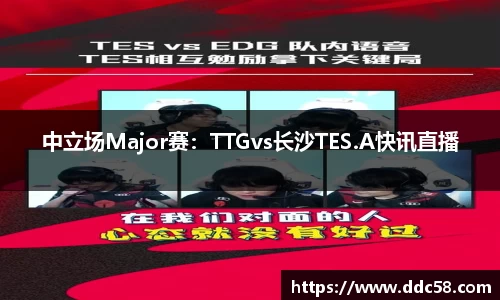 中立场Major赛：TTGvs长沙TES.A快讯直播