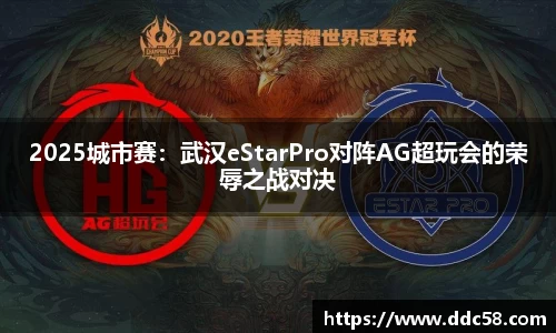 2025城市赛：武汉eStarPro对阵AG超玩会的荣辱之战对决