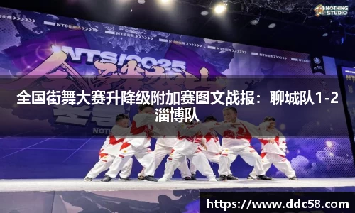 全国街舞大赛升降级附加赛图文战报：聊城队1-2淄博队