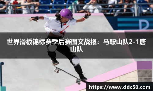 世界滑板锦标赛季后赛图文战报：马鞍山队2-1唐山队