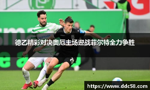 德乙精彩对决奥厄主场迎战菲尔特全力争胜