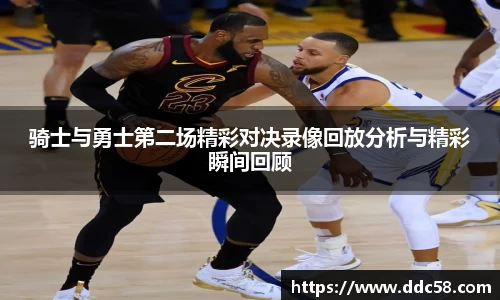 骑士与勇士第二场精彩对决录像回放分析与精彩瞬间回顾