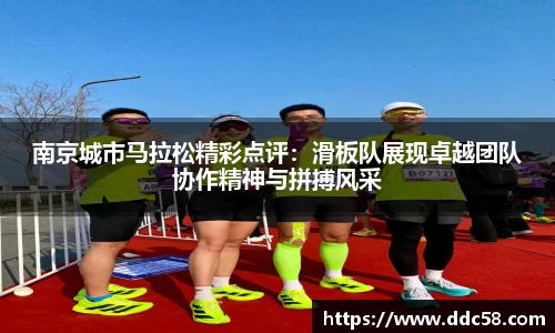 南京城市马拉松精彩点评：滑板队展现卓越团队协作精神与拼搏风采