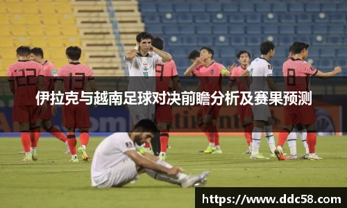 伊拉克与越南足球对决前瞻分析及赛果预测
